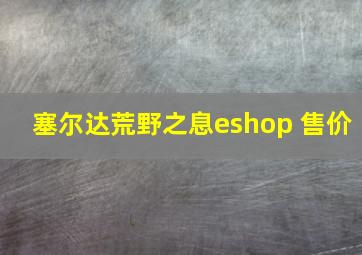 塞尔达荒野之息eshop 售价